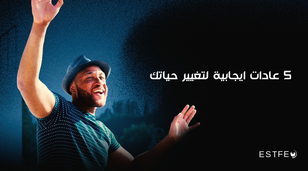 5 عادات ايجابية لتغيير حياتك