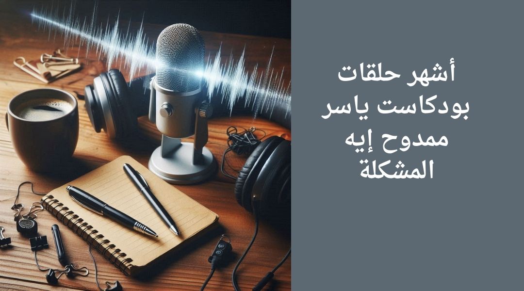 أهم حلقات بودكاست إيه المشكلة