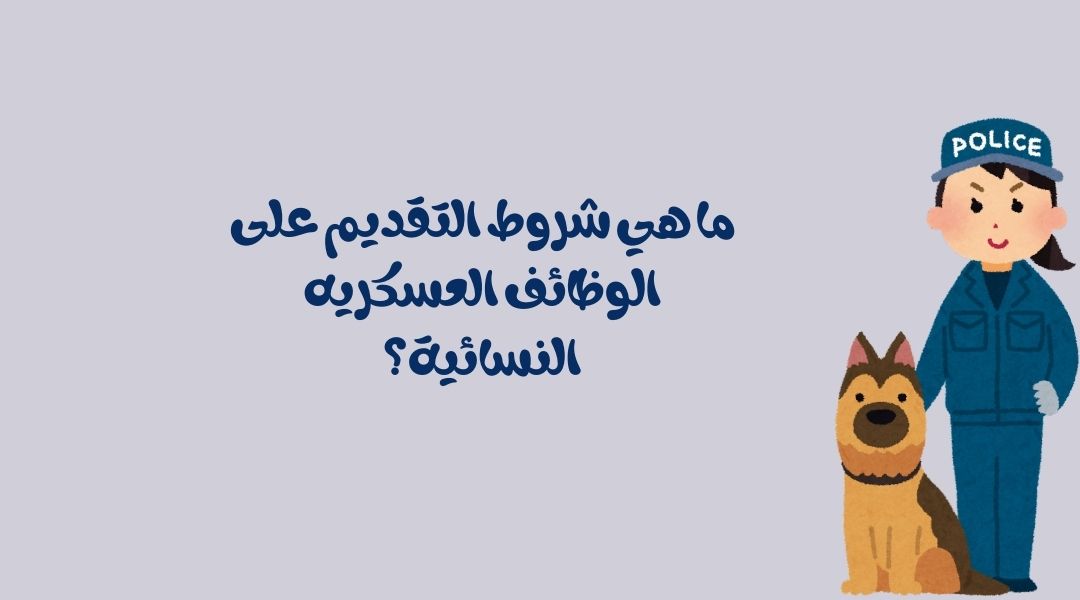 ما هي شروط العسكرية للنساء الواجب استيفاؤها؟